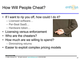 How Will People Cheat?

• If I want to rip you off, how could I do it?
   – Licensed software…
   – Per-Seat SaaS…
   – Ha...