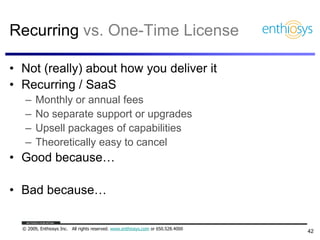 Recurring vs. One-Time License

• Not (really) about how you deliver it
• Recurring / SaaS
   –    Monthly or annual fees
...