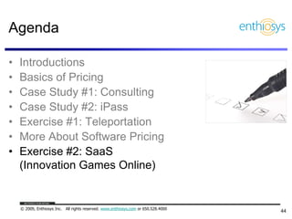 Agenda

•   Introductions
•   Basics of Pricing
•   Case Study #1: Consulting
•   Case Study #2: iPass
•   Exercise #1: Te...