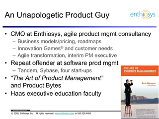 An Unapologetic Product Guy

• CMO at Enthiosys, agile product mgmt consultancy
   – Business models/pricing, roadmaps
   ...