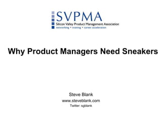 Why Product Managers Need Sneakers,[object Object],Steve Blank,[object Object],www.steveblank.com,[object Object],Twitter: sgblank,[object Object]
