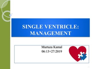 SINGLE VENTRICLE:
MANAGEMENT
Murtaza Kamal
06:13+27:2019
1
 
