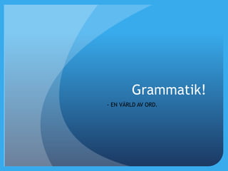 Grammatik! - EN VÄRLD AV ORD. 