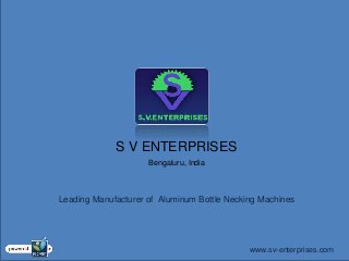 S V ENTERPRISES
                     Bengaluru, India



Leading Manufacturer of Aluminum Bottle Necking Machines




                                             www.sv-enterprises.com
 