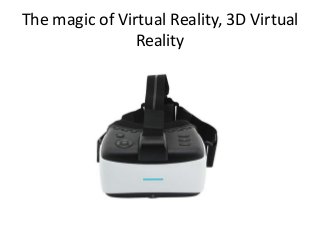 The magic of Virtual Reality, 3D Virtual
Reality
 