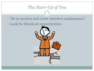 The Start-Up of You

 “Bein motion and court selective randomness”.
 Look for Breakout opportunities
 