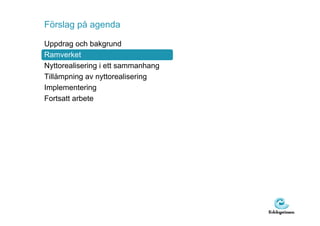 Förslag på agenda

Uppdrag och bakgrund
Ramverket
Nyttorealisering i ett sammanhang
Tillämpning av nyttorealisering
Implementering
Fortsatt arbete
 