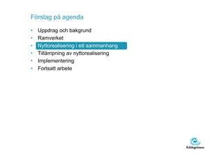 Förslag på agenda

•   Uppdrag och bakgrund
•   Ramverket
•   Nyttorealisering i ett sammanhang
•   Tillämpning av nyttorealisering
•   Implementering
•   Fortsatt arbete
 