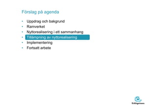 Förslag på agenda

•   Uppdrag och bakgrund
•   Ramverket
•   Nyttorealisering i ett sammanhang
•   Tillämpning av nyttorealisering
•   Implementering
•   Fortsatt arbete
 