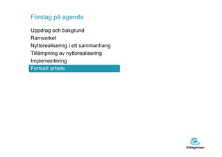 Förslag på agenda

Uppdrag och bakgrund
Ramverket
Nyttorealisering i ett sammanhang
Tillämpning av nyttorealisering
Implementering
Fortsatt arbete
 