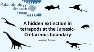 A hidden extinction in
tetrapods at the Jurassic-
Cretaceous boundary
Jonathan Tennant
 