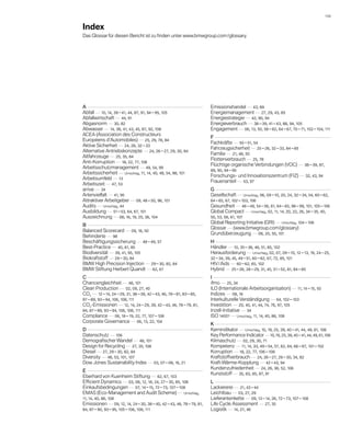 109 


Index
Das Glossar für diesen Bericht ist zu finden unter www.bmwgroup.com / glossary.




A 	                                                                     Emissionshandel    43, 89
Abfall    10, 14, 39 – 41, 44, 87, 91, 94 – 95, 105                     Energiemanagement    27, 29, 43, 85
Abfallwirtschaft    44, 91                                              Energiestrategie    42, 90, 94
Abgasnorm    30, 82                                                     Energieverbrauch    38 – 39, 41 – 43, 88, 94, 105
Abwasser    14, 38, 41, 43, 45, 87, 92, 108                             Engagement    06, 13, 50, 58 – 62, 64 – 67, 70 – 71, 102 – 104, 111
ACEA (Association des Constructeurs
                                                                        F 	
Européens d’Automobiles)    25, 29, 78, 84
                                                                        Fachkräfte    50 – 51, 54
Aktive Sicherheit    24, 26, 32 – 33
                                                                        Fahrzeugsicherheit    25 – 26, 32 – 33, 84 – 85
Alternative Antriebskonzepte    24, 26 – 27, 29, 30, 84
                                                                        Familie    21, 48, 50
Altfahrzeuge    25, 35, 84
                                                                        Flottenverbrauch    25, 78
Anti-Korruption    18, 22, 77, 106
                                                                        Flüchtige organische Verbindungen (VOC)    38 – 39, 87,
Arbeitsschutzmanagement    49, 54, 99
                                                                        89, 90, 94 – 95
Arbeitssicherheit    Umschlag, 11, 14, 40, 48, 54, 98, 101
                                                                        Forschungs- und Innovationszentrum (FIZ)    32, 43, 94
Arbeitsumfeld    13
                                                                        Frauenanteil    53, 97
Arbeitszeit    47, 53
arrive    34                                                            G 	
Artenvielfalt    41, 95                                                 Gesellschaft    Umschlag, 06, 09 – 10, 20, 24, 32 – 34, 54, 60 – 62,
Attraktiver Arbeitgeber    09, 48 – 50, 96, 101                         64 – 65, 67, 102 – 103, 106
Audits    Umschlag, 44                                                  Gesundheit    48 – 49, 54 – 56, 61, 64 – 65, 98 – 99, 101, 105 – 106
Ausbildung    51 – 53, 64, 67, 101                                      Global Compact    Umschlag, 02, 11, 14, 20, 22, 26, 34 – 35, 40,
Auszeichnung    08, 16, 19, 25, 36, 104                                 50, 53, 58, 61, 107
                                                                        Global Reporting Initiative (GRI)    Umschlag, 104 – 106
B 	
                                                                        Glossar    (www.bmwgroup.com/glossary)
Balanced Scorecard    09, 16, 50
                                                                        Grundüberzeugung    08, 20, 50, 101
Behinderte    98
Beschäftigungssicherung    48 – 49, 57                                  H 	
Best-Practice    40, 61, 85                                             Händler    10, 35 – 36, 46, 51, 85, 102
Biodiversität    39, 41, 95, 105                                        Herausforderung    Umschlag, 02, 07, 09 – 10, 12 – 13, 19, 24 – 25,
Biokraftstoff    29 – 30, 84                                            32 – 34, 39, 45, 49 – 51, 60 – 62, 67, 72, 85, 101
BMW High Precision Injection    29 – 30, 82, 84                         HIV / Aids    60 – 62, 65, 102
BMW Stiftung Herbert Quandt    62, 67                                   Hybrid    25 – 26, 28 – 29, 31, 45, 51 – 52, 81, 84 – 85
C 	                                                                     I 	
Chancengleichheit    48, 101                                            ifmo    25, 34
Clean Production    02, 09, 27, 40                                      ILO (Internationale Arbeitsorganisation)    11, 14 – 15, 50
CO2    12 – 14, 24 – 29, 31, 38 – 39, 42 – 43, 46, 78 – 81, 83 – 85,    Indizes    08, 16
87 – 89, 93 – 94, 106, 108, 111                                         Interkulturelle Verständigung    64, 102 – 103
CO2-Emissionen    12, 14, 24 – 29, 39, 42 – 43, 46, 78 – 79, 81,        Investition    20, 40, 41, 44, 74, 76, 97, 105
84, 87 – 89, 93 – 94, 106, 108, 111                                     Inzell-Initiative    34
Compliance    06, 18 – 19, 22, 77, 107 – 108                            ISO 14001    Umschlag, 11, 14, 40, 86, 108
Corporate Governance    06, 13, 22, 104
                                                                        K 	
D 	                                                                     Kernindikator    Umschlag, 10, 19, 25, 39, 40 – 41, 44, 49, 61, 108
Datenschutz    106                                                      Key Performance Indicator    10, 19, 25, 39, 40 – 41, 44, 49, 61,108
Demografischer Wandel    48, 101                                        Klimaschutz    02, 29, 30, 71
Design for Recycling    27, 35, 108                                     Kompetenz    11, 14, 33, 49 – 54, 57, 62, 64, 66 – 67, 101 – 102
Diesel    27, 29 – 30, 82, 84                                           Korruption    18, 22, 77, 106 – 108
Diversity    48, 53, 101, 107                                           Kraftstoffverbrauch    24, 26 – 27, 29 – 30, 34, 82
Dow Jones Sustainability Index    03, 07 – 08, 16, 21                   Kraft-Wärme-Kopplung    42 – 43, 94
                                                                        Kundenzufriedenheit    24, 26, 36, 52, 106
E 	
                                                                        Kunststoff    35, 83, 85, 87, 91
Eberhard von Kuenheim Stiftung    62, 67, 103
Efficient Dynamics    03, 08, 12, 18, 24, 27 – 30, 85, 108              L 	
Einkaufsbedingungen    07, 14 – 15, 72 – 73, 107 – 108                  Lackiererei    21, 43 – 44
EMAS (Eco-Management and Audit Scheme)    Umschlag,                     Leichtbau    03, 27, 29
11, 14, 40, 86, 108                                                     Lieferantenkette    09, 13 – 14, 26, 72 – 73, 107 – 108
Emissionen    09, 12, 14, 24 – 30, 38 – 40, 42 – 43, 46, 78 – 79, 81,   Life Cycle Assessment    27, 35
84, 87 – 90, 93 – 95, 105 – 106, 108, 111                               Logistik    14, 27, 46
 