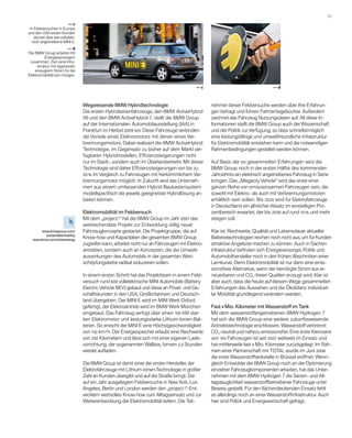 31 

                          —c
 In Feldversuchen in Europa
und den USA testen Kunden
    derzeit über 600 vollelekt-
  risch angetriebene MINI E.
                         —d
Die BMW Group arbeitet mit
           Energieversorgern
 z
 ­ usammen. Ziel: eine Infra-
      struktur mit regenerativ
    e
    ­ rzeugtem Strom für die
Elektromobilität von morgen.


                                                                                           —c                                    —d



                                  Wegweisende BMW Hybridtechnologie                               nehmer dieser Feldversuche werden über ihre Erfahrun-
                                  Die ersten Hybridserienfahrzeuge, den BMW Active­ ybrid
                                                                                      H           gen befragt und führen Fahrtentagebücher. Außerdem
                                  X6 und den BMW ActiveHybrid 7, stellt die BMW Group             zeichnet das Fahrzeug Nutzungsdaten auf. All diese In­
                                  auf der Internationalen Automobilausstellung (IAA) in           formationen stellt die BMW Group auch der Wissenschaft
                                  Frankfurt im Herbst 2009 vor. Diese Fahrzeuge ver­ inden
                                                                                    b             und der Politik zur Verfügung, so dass schnellstmöglich
                                  die Vorteile eines Elektromotors mit denen eines Ver-           eine leistungsfähige und umweltfreundliche Infrastruktur
                                  brennungsmotors. Dabei realisiert die BMW Active­ ybrid
                                                                                      H           für Elek­ ro­ obili­ ät ent­ tehen kann und die notwendigen
                                                                                                          t m        t       s
                                  Technologie, im Gegensatz zu bisher auf dem Markt ver-          Rahmenbedingungen gestaltet werden können.
                                  fügbaren Hybridmodellen, Effizienzsteigerungen nicht
                                  nur im Stadt-, sondern auch im Überlandverkehr. Mit dieser      Auf Basis der so gesammelten Erfahrungen wird die
                                  Technologie sind daher Effizienzsteigerungen von bis zu         BMW Group noch in der ersten Hälfte des kommenden
                                  20 % im Vergleich zu Fahrzeugen mit her­ ömm­ichem Ver-
                                                                          k     l                 Jahrzehnts ein elektrisch angetriebenes Fahrzeug in Serie
                                  brennungsmotor möglich. In Zukunft wird das Unterneh-           bringen. Das „Megacity Vehicle“ wird das ­ rste einer
                                                                                                                                               e
                                  men aus einem umfassenden Hybrid-Baukastensystem                g
                                                                                                  ­ anzen Reihe von emissionsarmen Fahrzeugen sein, die
                                  modellspezifisch die jeweils geeignetste Hybrid­ösung an-
                                                                                  l               s
                                                                                                  ­ owohl mit Elektro- als auch mit Verbrennungsmotoren
                                  bieten können.                                                  erhältlich sein sollen. Bis 2020 wird für ­ lektrofahrzeuge
                                                                                                                                            E
                                                                                                  in Deutschland ein jährlicher Absatz im einstelligen Pro-
                                  Elektromobilität im Feldversuch                                 zentbereich erwartet, der bis 2030 auf rund 10 % und mehr
                                  Mit dem „project i“ hat die BMW Group im Jahr 2007 das          steigen soll.
                                  weitreichendste Projekt zur Entwicklung völlig neuer
        www.bmwgroup.com/         Fahrzeugkonzepte gestartet. Die Projektgruppe, die auf          Klar ist: Reichweite, Qualität und Lebensdauer aktueller
          sustainablemobility
   www.bmw.com/cleanenergy
                                  Know-how und Kapazitäten der gesamten BMW Group                 Batterietechnologien reichen noch nicht aus, um für Kunden
                                  zugreifen kann, arbeitet nicht nur an Fahrzeugen mit Elektro­   attraktive Angebote machen zu können. Auch in Sachen
                                  antrieben, sondern auch an Konzepten, die die Umwelt-           Infrastruktur befinden sich Energieversorger, Politik und
                                  auswirkungen des Automobils in der gesamten Wert-               Automobilhersteller noch in den frühen Abschnitten einer
                                  schöpfungskette radikal reduzieren sollen.                      Lernkurve. Denn Elektromobilität ist nur dann eine emis­
                                                                                                  sions­ reie Alternative, wenn der benötigte Strom aus er-
                                                                                                        f
                                  In einem ersten Schritt hat das Projektteam in einem Feld-      neuerbaren und CO2-freien Quellen erzeugt wird. Klar ist
                                  versuch rund 600 vollelektrische MINI Automobile (Battery       aber auch, dass die heute auf diesem Wege gesam­ eltenm
                                  Electric Vehicle BEV) gebaut und diese an Privat- und Ge-       Erfahrungen das Aussehen und die Ökobilanz individuel-
                                  schäftskunden in den USA, Großbritannien und Deutsch-           ler Mobilität grundlegend verändern werden.
                                  land übergeben. Der MINI E wird im MINI Werk Oxford
                                  g
                                  ­ efertigt, der Elektroantrieb wird im BMW Werk München         Fast 4 Mio. Kilometer mit Wasserstoff im Tank
                                  eingebaut. Das Fahrzeug verfügt über einen 150 kW star-         Mit dem wasserstoffangetriebenen BMW Hydrogen 7
                                  ken Elektromotor und leistungs­ tarke Lithium-Ionen-Bat-
                                                                     s                            hat sich die BMW Group eine weitere zukunftsweisende
                                  terien. So erreicht der MINI E eine Höchstgeschwindigkeit       A
                                                                                                  ­ ntriebstechnologie erschlossen. Wasserstoff verbrennt
                                  von 152 km / h. Der Energiespeicher erlaubt eine Reichweite     CO2-neutral und nahezu emissionsfrei. Eine erste Klein­ erie
                                                                                                                                                          s
                                  von 250 Kilometern und lässt sich mit einer eigenen Lade-       von 100 Fahrzeugen ist seit 2007 weltweit im Einsatz und
                                  vorrichtung, der sogenannten Wallbox, binnen 2,5 Stunden        hat mittlerweile fast 4 Mio. Kilometer zurückgelegt. Im Rah-
                                  wieder aufladen.                                                men einer Partnerschaft mit TOTAL wurde im Juni 2008
                                                                                                  die erste Wasserstofftankstelle in Brüssel eröffnet. Wenn-
                                  Die BMW Group ist damit einer der ersten Hersteller, der        gleich Entwickler der BMW Group noch an der Optimierung
                                  Elektrofahrzeuge mit Lithium-Ionen-Technologie in großer        einzelner Fahrzeugkomponenten arbeiten, hat das Unter-
                                  Zahl an Kunden übergibt und auf die Straße bringt. Die          nehmen mit dem BMW Hydrogen 7 die Serien- und All-
                                  auf ein Jahr ausgelegten Feldversuche in New York, Los          tagstauglichkeit wasserstoffbetriebener Fahrzeuge unter
                                  Angeles, Berlin und London werden den „project i“-Ent-          Beweis gestellt. Für den flächendeckenden Einsatz fehlt
                                  wicklern wertvolles Know-how zum Alltagseinsatz und zur         es allerdings noch an einer Wasserstoffinfrastruktur. Auch
                                  Weiterentwicklung der Elektromobilität liefern. Die Teil­       hier sind Politik und Energiewirtschaft gefragt.
 