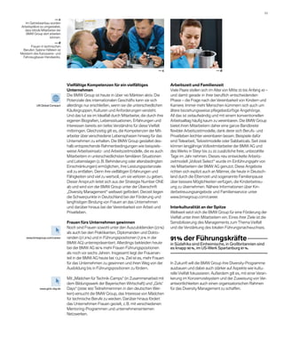 53 

                         —c
   Im Getriebeanbau ­ urden
                     w
Arbeits­ lätze so umgestaltet,
       p
  dass blinde Mitarbeiter der
    BMW Group dort arbeiten
                     können.
                          —d
        Frauen in technischen
 B
 ­ erufen: Sabine Häfelein ist
Meisterin des Karosserie- und
 Fahrzeugbauer-Handwerks.



                                                                                           —c                                   —d



                                 Vielfältige Kompetenzen für ein vielfältiges                     Arbeitszeit und Familienzeit
                                 U
                                 ­ nternehmen                                                     Viele Paare stellen sich im Alter von Mitte 20 bis Anfang 40 –
                                 Die BMW Group ist heute in über 140 Märkten aktiv. Die           und damit gerade in ihrer beruflich entscheidenden
                                 Potenziale des internationalen Geschäfts kann sie sich           P
                                                                                                  ­ hase – die Frage nach der Vereinbarkeit von Kindern und
            UN Global Compact    a
                                 ­ llerdings nur erschließen, wenn sie die unterschiedlichen      Karriere. Immer mehr Menschen kümmern sich auch um
                                 Käufergruppen, Kulturen und Anforderungen versteht.              ältere beziehungsweise pflegebedürftige Angehörige.
                                 Und das tut sie im Idealfall durch Mitarbeiter, die durch ihre   All das ist zeitaufwändig und mit einem konventionellen
                                 eigenen Biografien, Lebenssituationen, Erfahrungen und           Arbeitsalltag häufig kaum zu vereinbaren. Die BMW Group
                                 Interessen bereits ein tiefes Verständnis für diese Vielfalt     bietet ihren Mitarbeitern daher eine ganze Bandbreite
                                 mitbringen. Gleichzeitig gilt es, die Kompetenzen der Mit-       f
                                                                                                  ­ lexibler Arbeitszeitmodelle, dank derer sich Berufs- und
                                 arbeiter über verschiedene Lebensphasen hinweg für das           Privatleben leichter vereinbaren lassen. Beispiele dafür
                                 Unternehmen zu erhalten. Die BMW Group gestaltet des-            sind Telearbeit, Teilzeitmodelle oder Sabbaticals. Seit 2008
                                 halb entsprechende Rahmenbedingungen wie beispiels­              können lang­ährige Vollzeitmitarbeiter der BMW AG und
                                                                                                                j
                                 weise Arbeitseinsatz- und Arbeitszeitmodelle, die es auch        des Werks in Steyr bis zu 20 ­ usätzliche freie, unbezahlte
                                                                                                                                 z
                                 Mitar­ eitern in unterschiedlichsten familiären Situationen
                                        b                                                         Tage im Jahr nehmen. Dieses neu entwickelte Arbeits­
                                 und Lebenslagen (z. B. Behinderung oder altersbedingten          zeitmodell „Vollzeit Select“ wurde im Einführungsjahr von
                                 Einschränkungen) ermöglichen, ihre Leistungspotenziale           780 Mitarbeitern der BMW AG genutzt. Diese Angebote
                                 voll zu ent­alten. Denn ihre vielfältigen Erfahrungen und
                                             f                                                    richten sich explizit auch an Männer, die heute in Deutsch-
                                 Fähigkeiten sind viel zu wertvoll, um sie verloren zu geben.     land durch die Elternzeit und sogenannte Familienpause
                                 Dieser Anspruch leitet sich aus der Strategie Number ONE         über bessere Möglichkeiten verfügen, die Kinderbetreu-
                                 ab und wird von der BMW Group unter der Überschrift              ung zu übernehmen. Nähere Informationen über Kin­
                                 „
                                 ­ Diversity Management“ weltweit gefördert. Derzeit liegen       derbetreuungsangebote und Familienservice unter
                                 die Schwerpunkte in Deutschland bei der Förderung und            www.bmwgroup.com/career.
                                 langfristigen Bindung von Frauen an das Unternehmen
                                 und darüber hinaus bei der Vereinbarkeit von Arbeit und          Interkulturalität an der Spitze
                                 Privatleben.                                                     Weltweit setzt sich die BMW Group für eine Förderung der
                                                                                                  Vielfalt unter ihren Mitarbeitern ein. Eines ihrer Ziele ist die
                                 Frauen fürs Unternehmen gewinnen                                 Sensibilisierung des Managements zum Thema Vielfalt
                                 Noch sind Frauen sowohl unter den Auszubildenden (23 %)          und die Verstärkung des lokalen Führungsnachwuchses.
                                 als auch bei den Praktikanten, Diplomanden und Dokto-
    www.bmwgroup.com/career      randen (27,9 %) und in Führungspositionen (7,8 % in der          91 % der Führungskräfte 	
                                 BMW AG) unterrepräsentiert. Allerdings bekleiden heute           in Südafrika sind Einheimische, in Groß­ ritannien sind
                                                                                                                                         b
                                 bei der BMW AG 66 % mehr Frauen Führungspositionen               es knapp 90 %, im US-Werk Spartanburg 81 %.
                                 als noch vor sechs Jahren. Insgesamt liegt der Frauenan-         	
                                 teil in der BMW AG heute bei 13,2 %. Ziel ist es, mehr Frauen
                                 für das Unternehmen zu gewinnen und ihren Weg von der            In Zukunft will die BMW Group ihre Diversity-Programme
                                 Ausbildung bis in Führungspositionen zu fördern.                 ausbauen und dabei auch stärker auf Aspekte wie kultu-
                                                                                                  relle Vielfalt fokussieren. Außerdem gilt es, mit einer Veran­
                                 Mit „Mädchen für Technik-Camps“ (in Zusammenarbeit mit           kerung im Konzernzielsystem und der Zuweisung von Ver-
                                 dem Bildungswerk der Bayerischen Wirtschaft) und „Girls’         antwortlichkeiten auch einen organisatorischen Rahmen
              www.girls-day.de   Days“ (2008: 800 Teilnehmerinnen in den deutschen Wer-           für das Diversity Management zu schaffen.
                                 ken) versucht die BMW Group, das Interesse von Mädchen
                                 für technische Berufe zu wecken. Darüber hinaus ­ördert
                                                                                  f
                                 das Unternehmen Frauen gezielt, z. B. mit verschiedenen
                                 Mentoring-Programmen und unternehmensinternen
                                 Netzwerken.
 