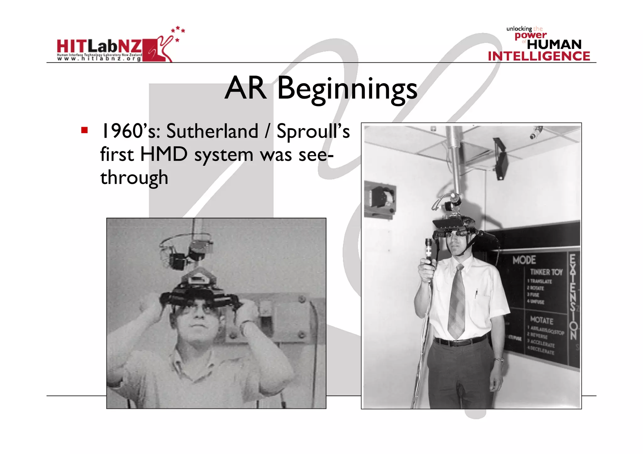 AR Beginnings
1960’s: Sutherland / Sproull’s
first HMD system was see-
through
 