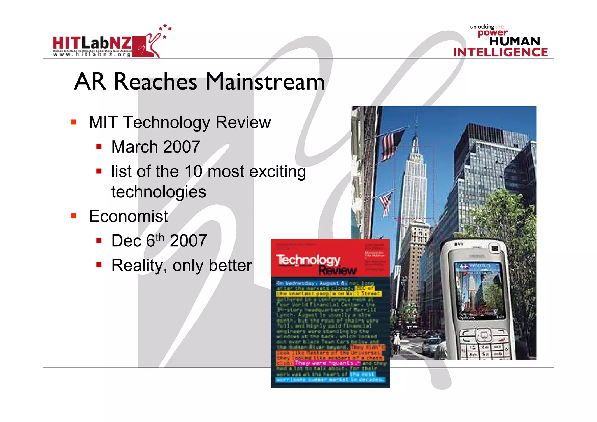 AR Reaches Mainstream
 MIT Technology Review
   March 2007
   list of the 10 most exciting
   technologies
 Economist
   Dec 6th 2007
   Reality, only better
 