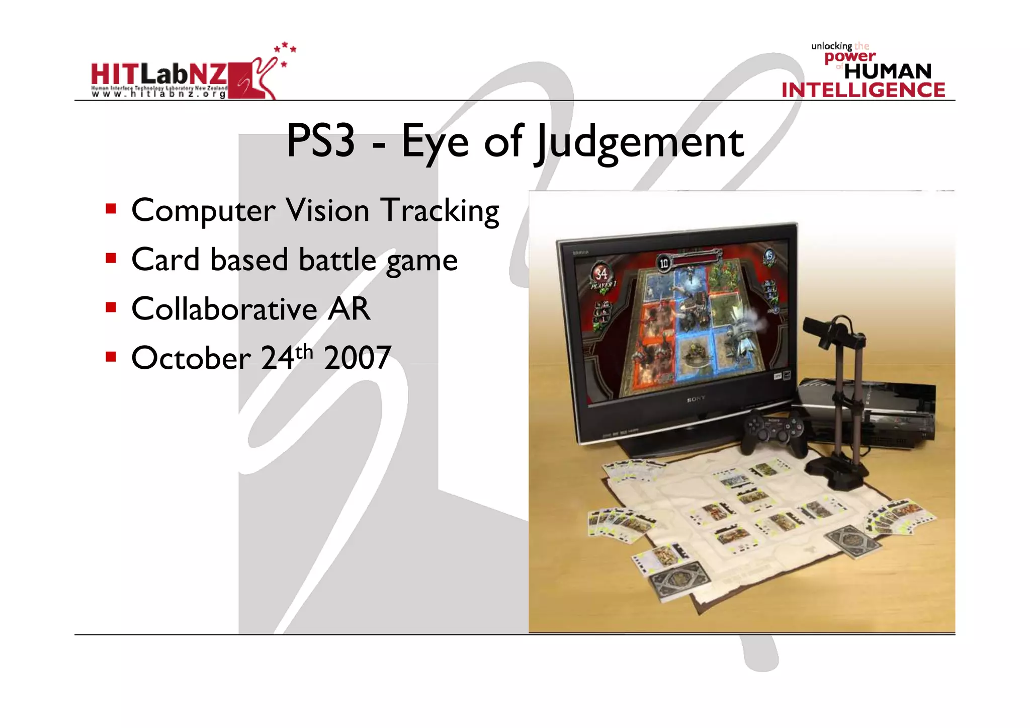 PS3 - Eye of Judgement
Computer Vision Tracking
Card based battle game
Collaborative AR
October 24th 2007
 