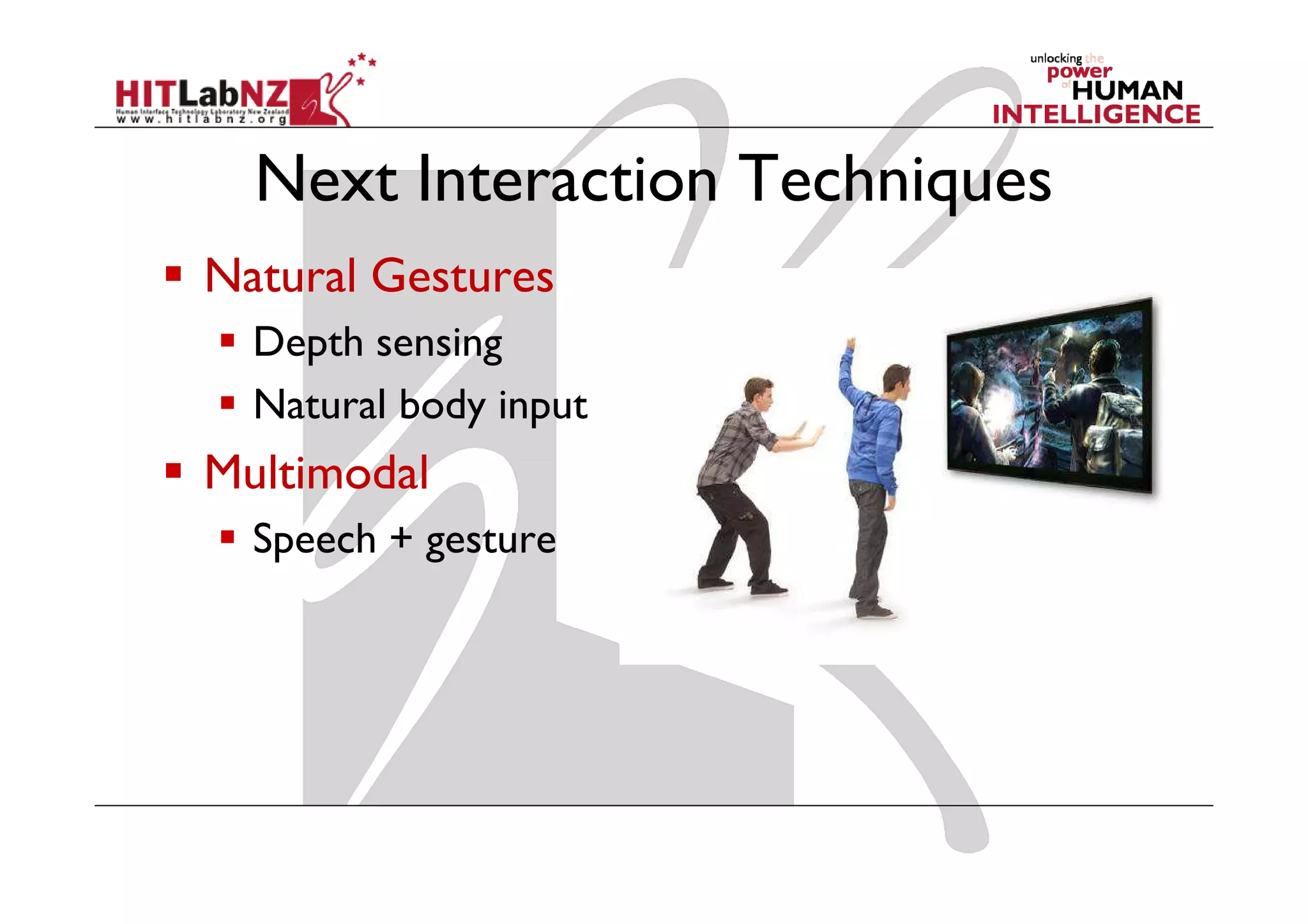 Next Interaction Techniques
Natural Gestures
  Depth sensing
  Natural body input
Multimodal
  Speech + gesture
 