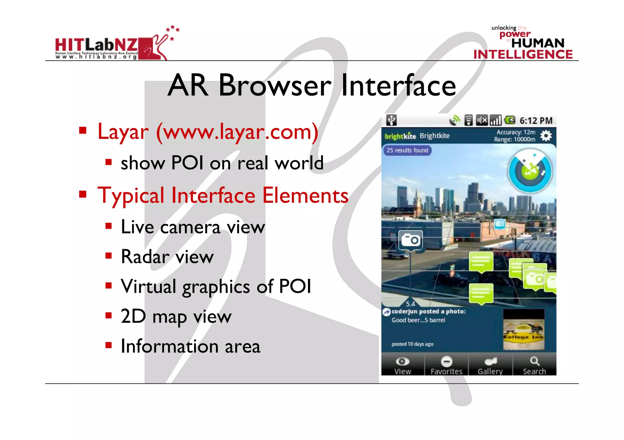 AR Browser Interface
Layar (www.layar.com)
  show POI on real world
Typical Interface Elements
  Live camera view
  Radar view
  Virtual graphics of POI
  2D map view
  Information area
 