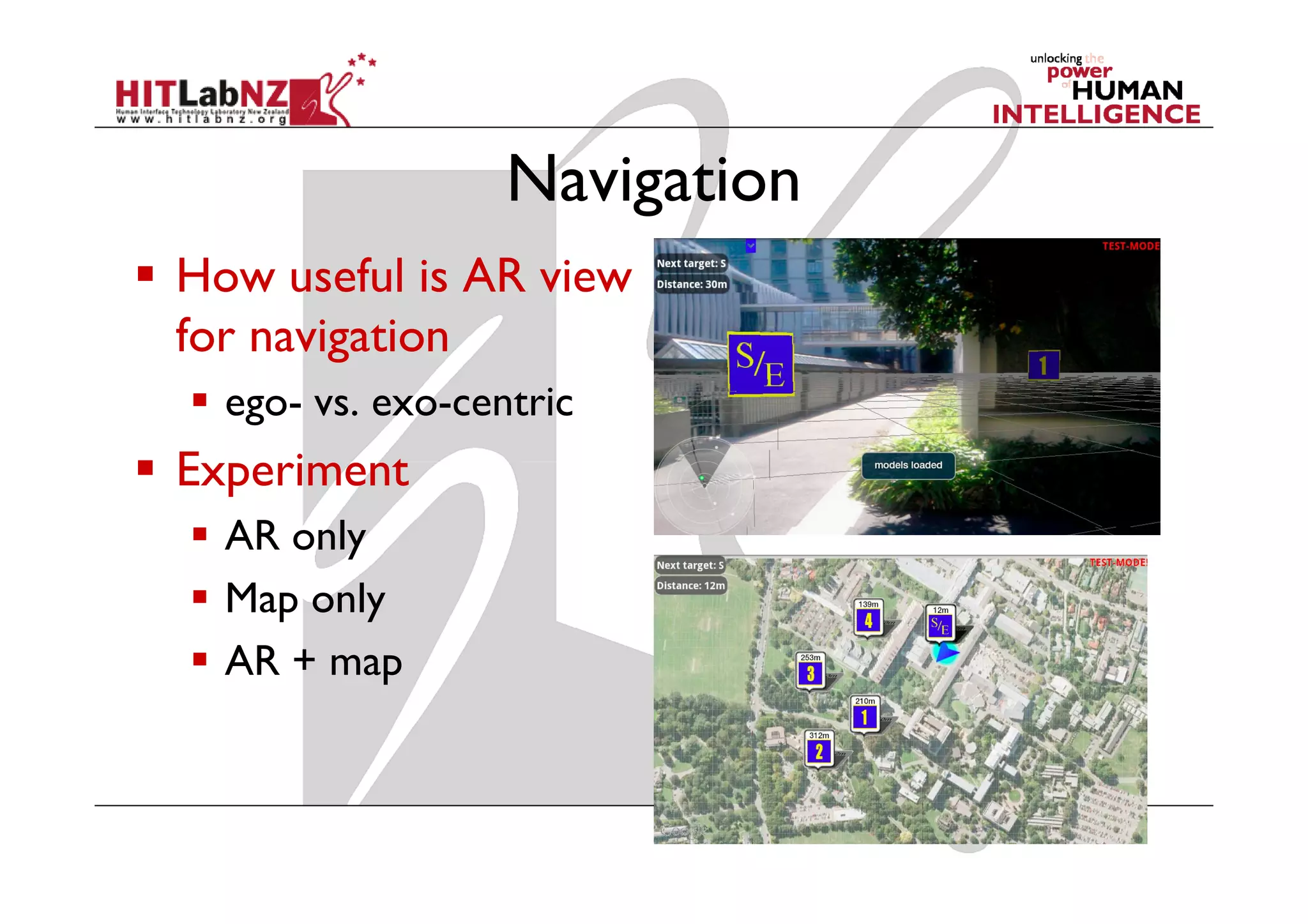 Navigation
How useful is AR view
for navigation
  ego- vs. exo-centric
Experiment
  AR only
  Map only
  AR + map
 