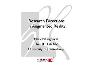 Research Directions
in Augmented Reality

   Mark Billinghurst
    The HIT Lab NZ
University of Canterbury
 