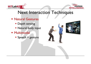 Next Interaction Techniques
Natural Gestures
  Depth sensing
  Natural body input
Multimodal
  Speech + gesture
 