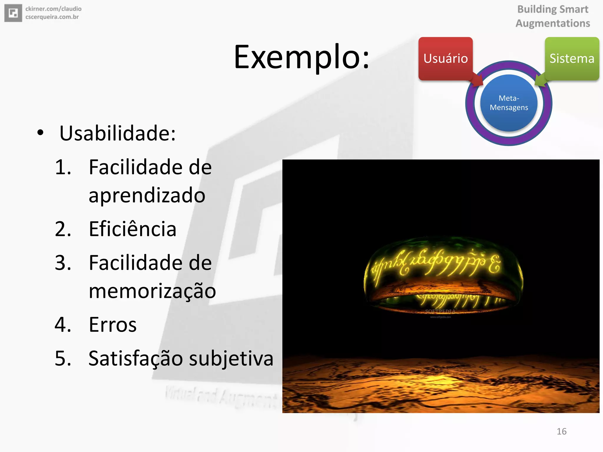 Exemplo:
• Usabilidade:
1. Facilidade de
aprendizado
2. Eficiência
3. Facilidade de
memorização
4. Erros
5. Satisfação subjetiva
16
Meta-
Mensagens
Usuário Sistema
 