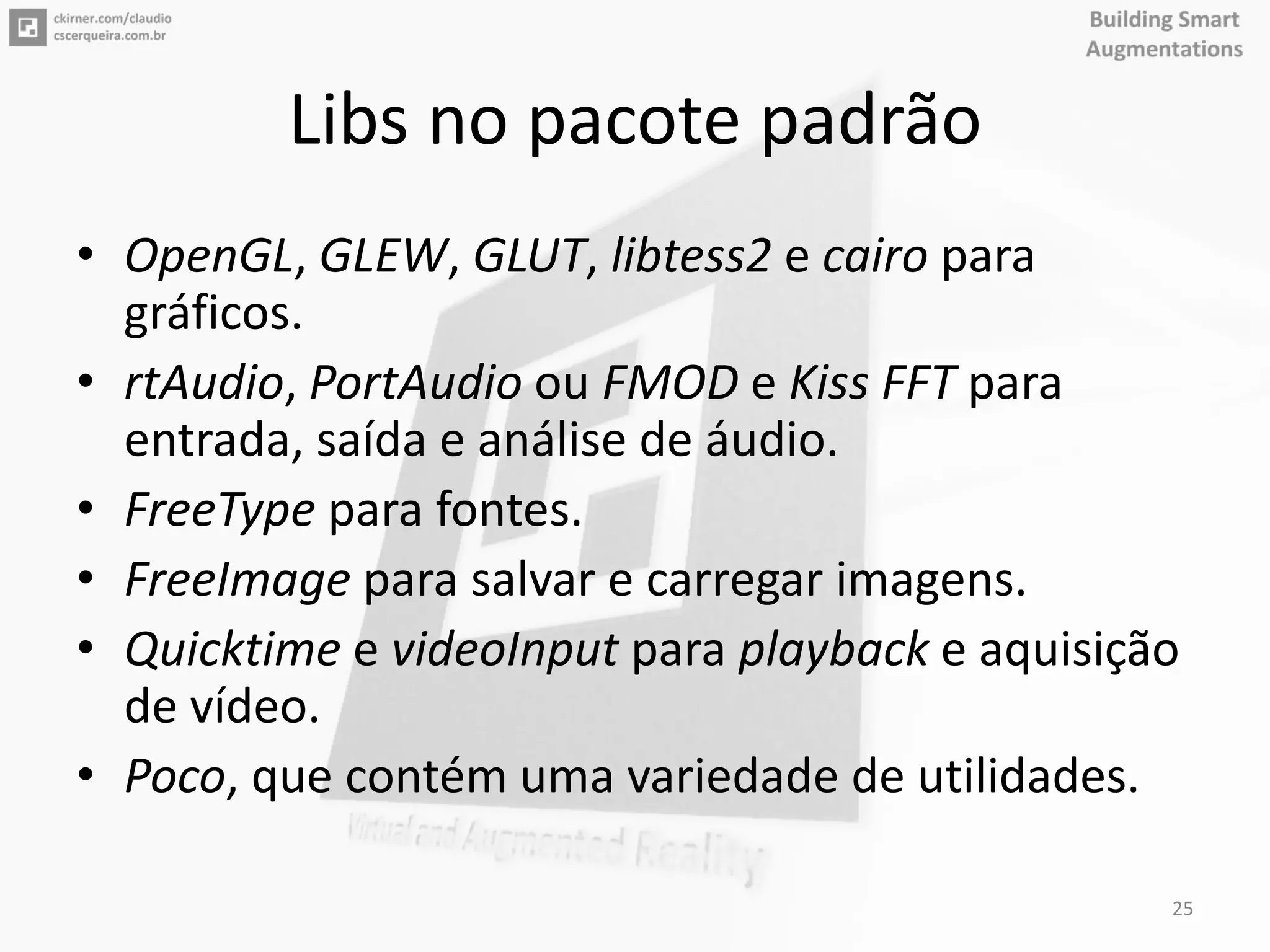 Libs no pacote padrão
• OpenGL, GLEW, GLUT, libtess2 e cairo para
gráficos.
• rtAudio, PortAudio ou FMOD e Kiss FFT para
entrada, saída e análise de áudio.
• FreeType para fontes.
• FreeImage para salvar e carregar imagens.
• Quicktime e videoInput para playback e aquisição
de vídeo.
• Poco, que contém uma variedade de utilidades.
25
 
