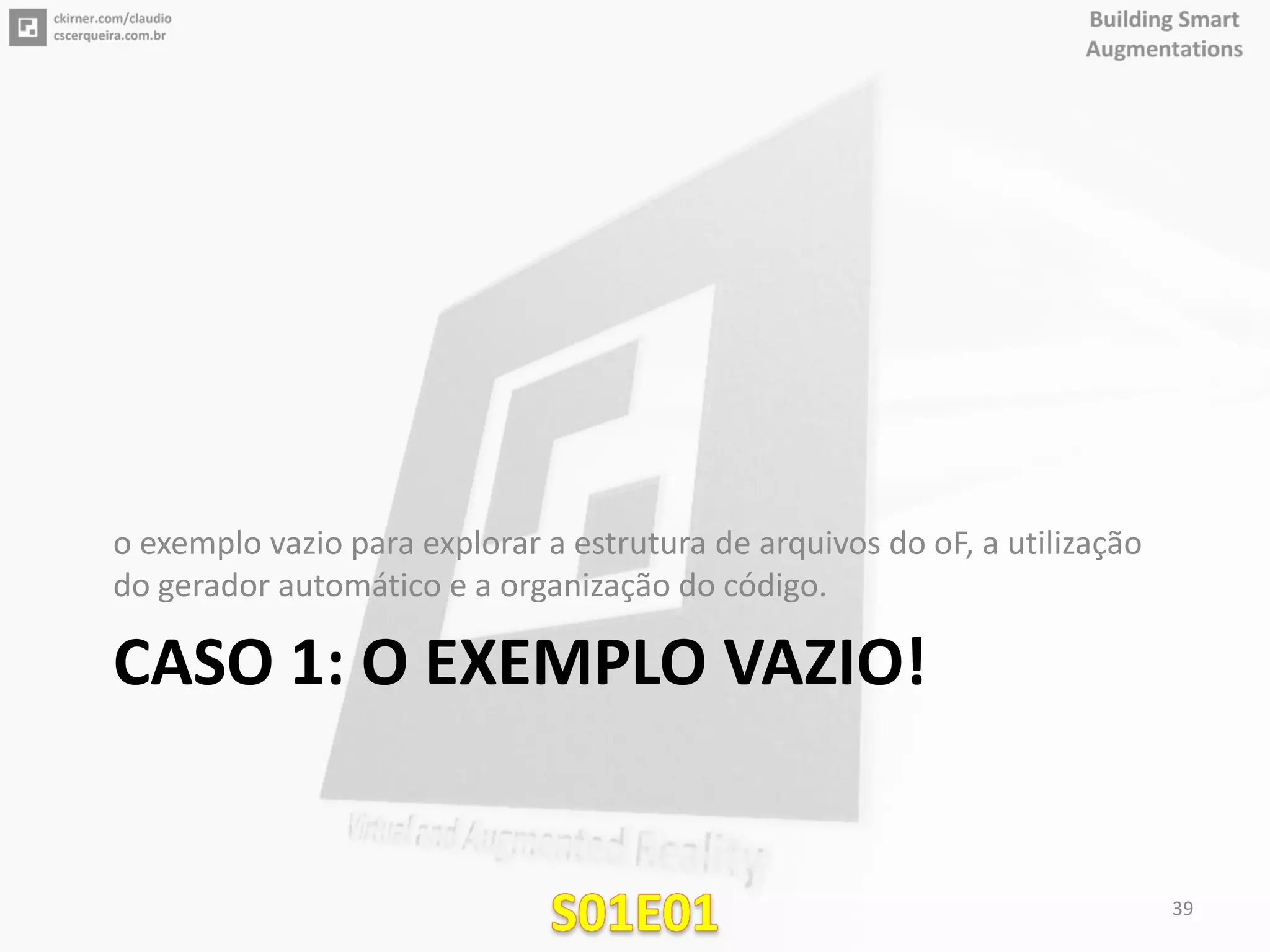 CASO 1: O EXEMPLO VAZIO!
o exemplo vazio para explorar a estrutura de arquivos do oF, a utilização
do gerador automático e a organização do código.
39
 