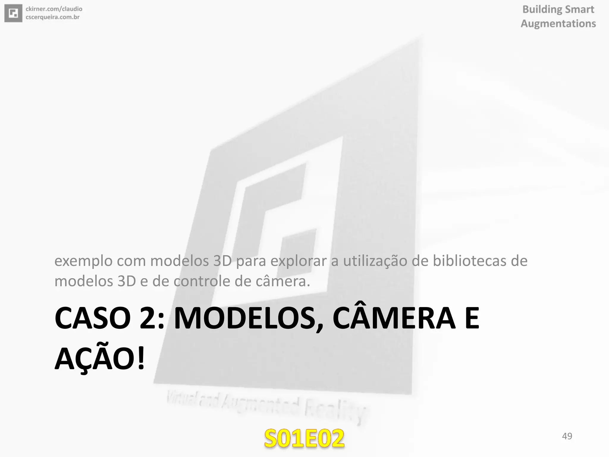 CASO 2: MODELOS, CÂMERA E
AÇÃO!
exemplo com modelos 3D para explorar a utilização de bibliotecas de
modelos 3D e de controle de câmera.
49
 