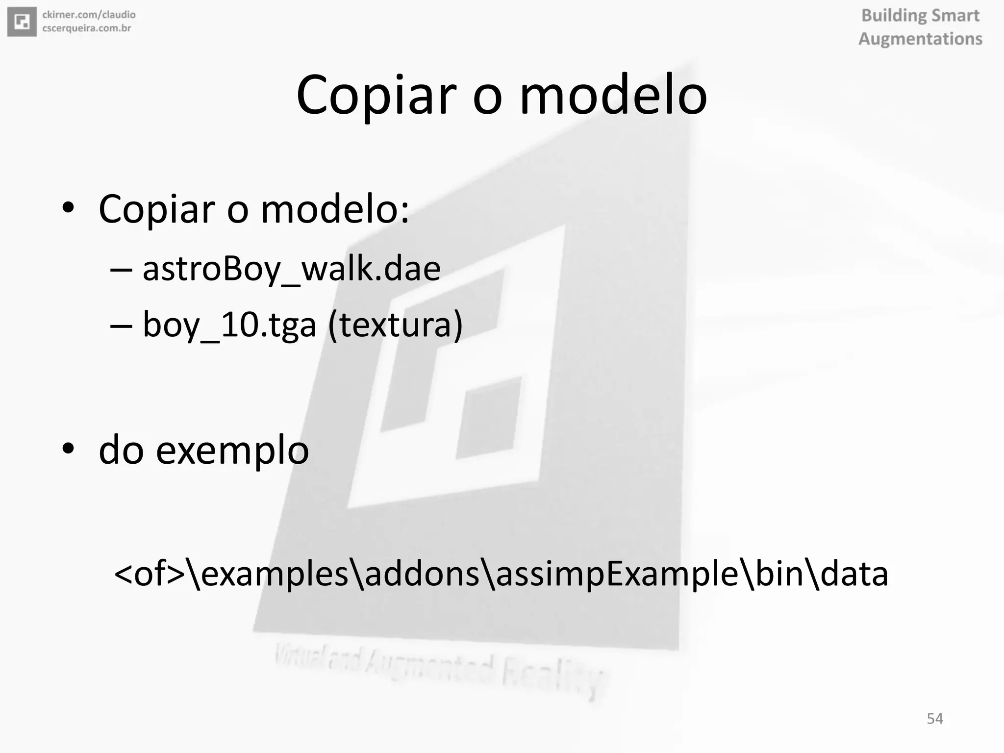 Copiar o modelo
• Copiar o modelo:
– astroBoy_walk.dae
– boy_10.tga (textura)
• do exemplo
<of>examplesaddonsassimpExamplebindata
54
 