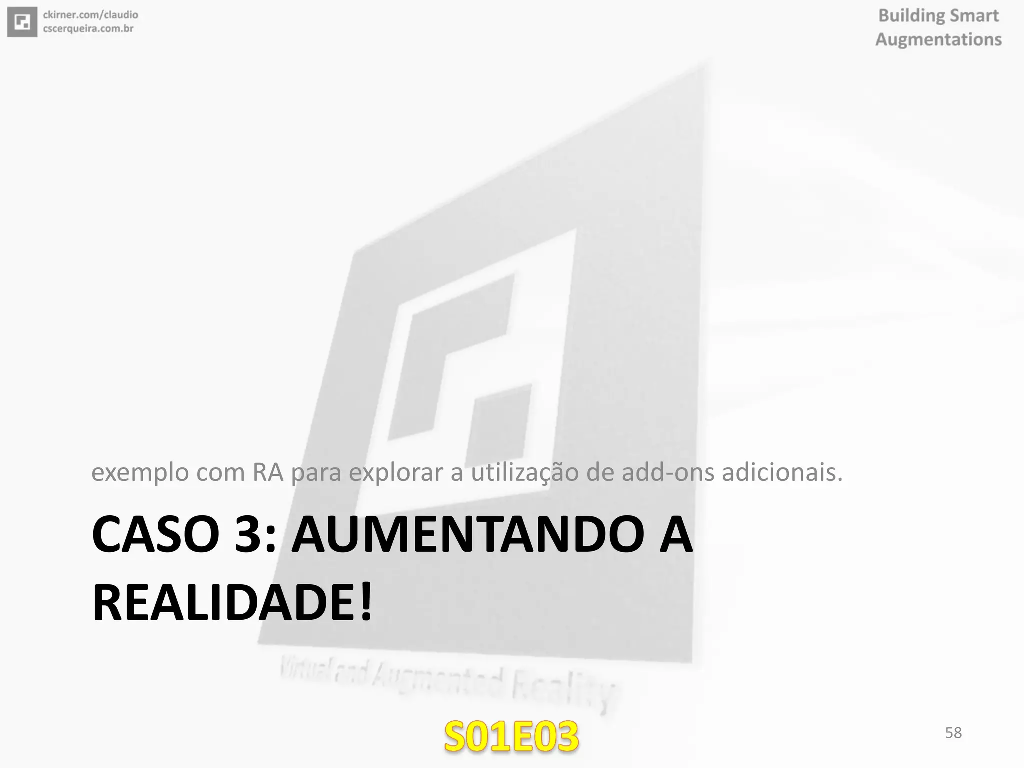 CASO 3: AUMENTANDO A
REALIDADE!
exemplo com RA para explorar a utilização de add-ons adicionais.
58
 