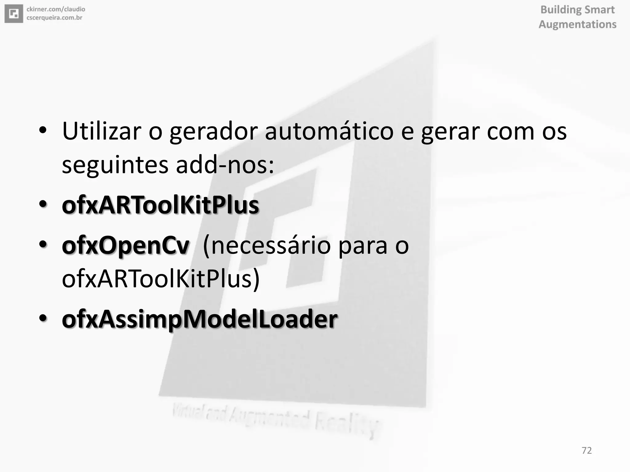 • Utilizar o gerador automático e gerar com os
seguintes add-nos:
• ofxARToolKitPlus
• ofxOpenCv (necessário para o
ofxARToolKitPlus)
• ofxAssimpModelLoader
72
 