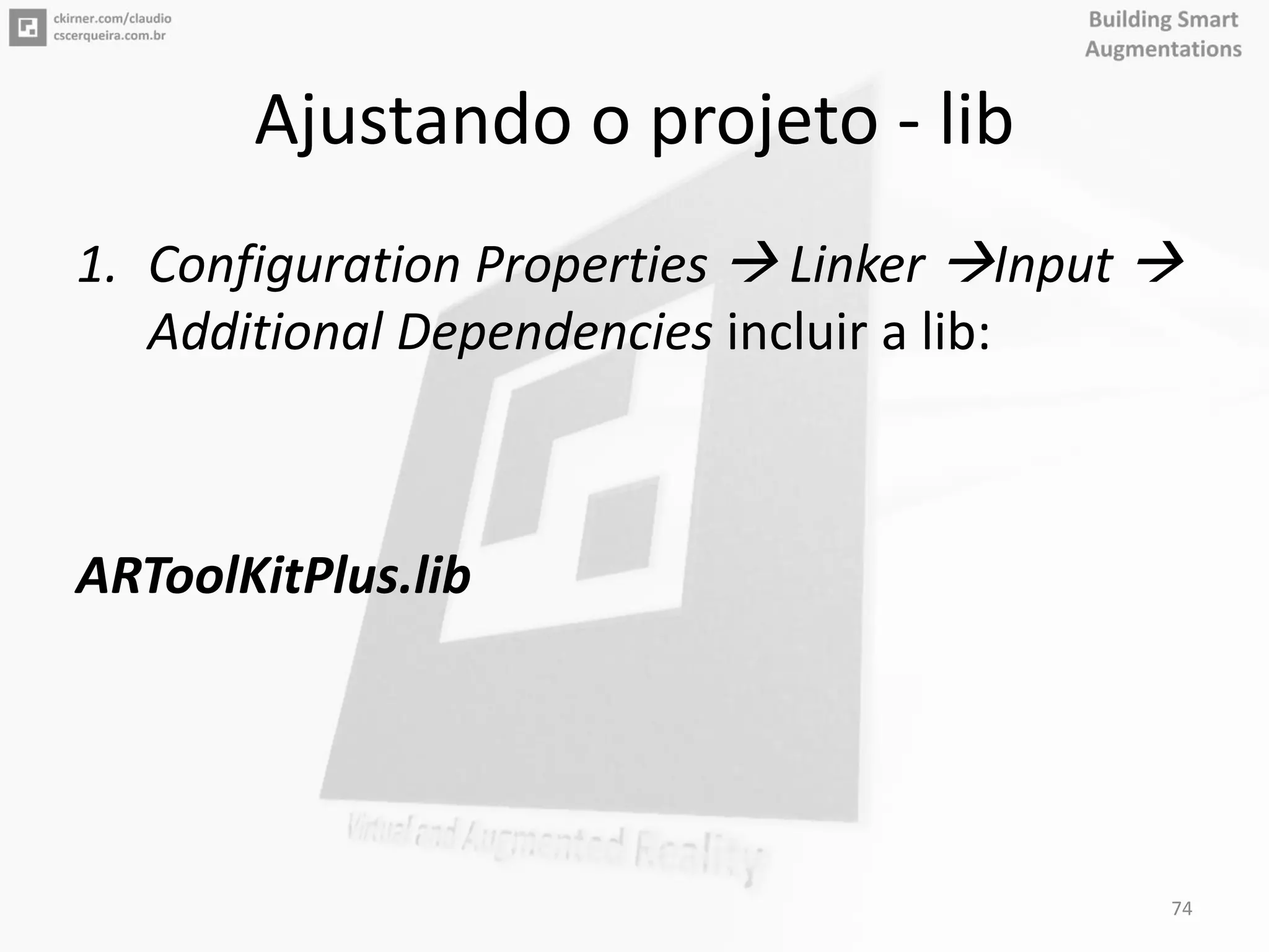 Ajustando o projeto - lib
1. Configuration Properties  Linker Input 
Additional Dependencies incluir a lib:
ARToolKitPlus.lib
74
 