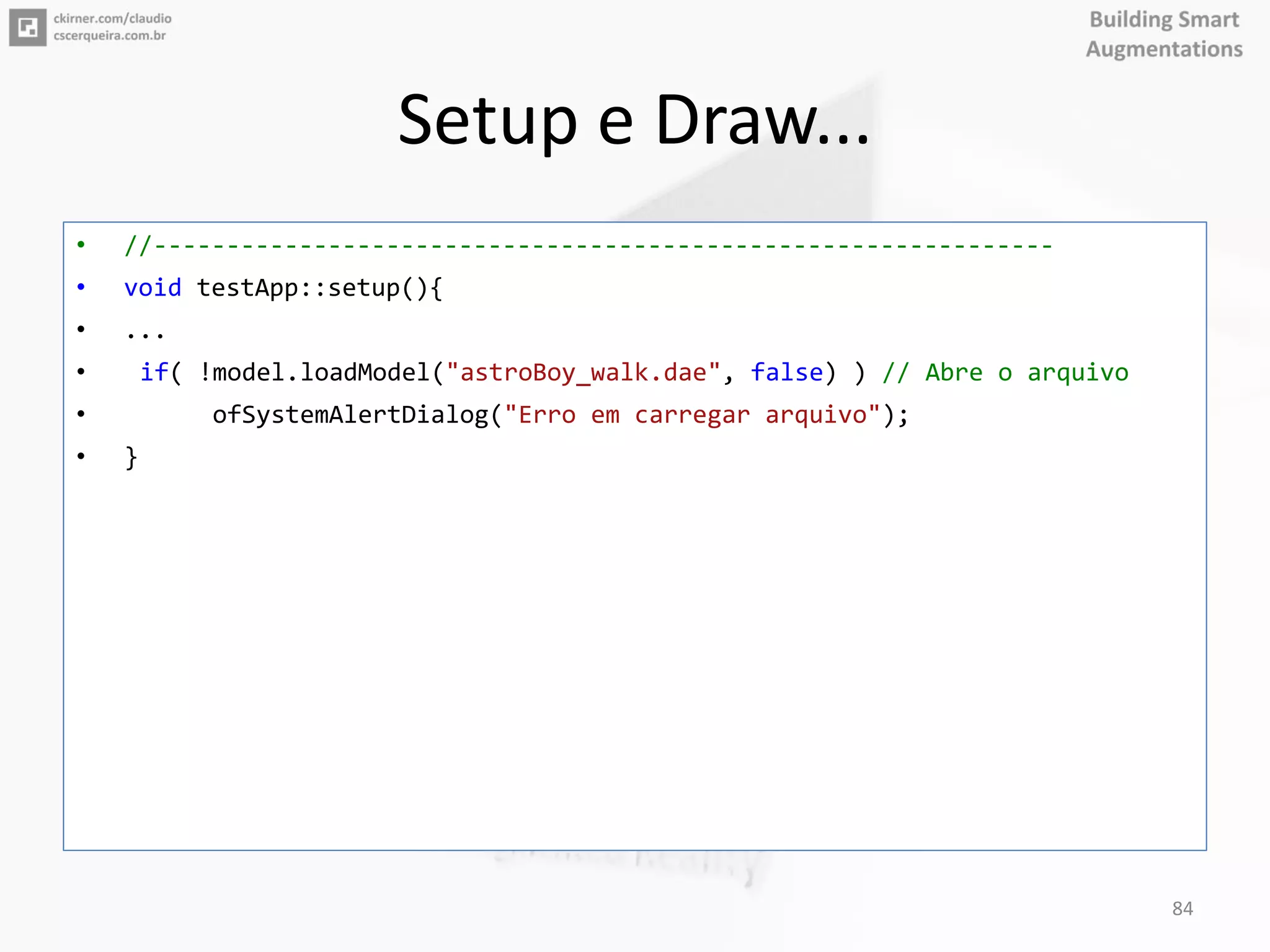 Setup e Draw...
• //--------------------------------------------------------------
• void testApp::setup(){
• ...
• if( !model.loadModel("astroBoy_walk.dae", false) ) // Abre o arquivo
• ofSystemAlertDialog("Erro em carregar arquivo");
• }
84
 