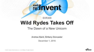 © 2016, Amazon Web Services, Inc. or its Affiliates. All rights reserved.
Andrew Baird, Brittany Doncaster
December 1, 2016
Wild Rydes Takes Off
The Dawn of a New Unicorn
SVR309
 