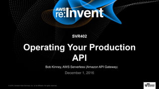 © 2016, Amazon Web Services, Inc. or its Affiliates. All rights reserved.
Bob Kinney, AWS Serverless (Amazon API Gateway)
December 1, 2016
SVR402
Operating Your Production
API
 