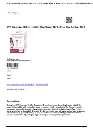 SVR Chronolys Coffret Healthy Glow Cream 40ml + Free: Eye Contour 15ml-Pharmaholic.c
SVR Chronolys Coffret Healthy Glow Cream 40ml + Free: Eye Contour 15ml
Anti-ageing care
Manufacturer: SVR Laboratories
$44.00
Price:
$44.00
Ask a question about this product Buy This Item
Manufacturer: SVR Laboratories
Description
Description:SVR Chronolys Healthy Complexion Cream is a moisturizing anti-aging care suitable for
women between 25 and 35 years old, wishing to recover a healthy complexion. The Chronolys healthy
complexion cream, with light and velvety texture, prevents from the first signs of aging. Apply every
morning onto face and neck.SVR Chronolys Eye Contour Cream is an anti-aging care suitable for women
between 25 and 35 years old, wishing to recover a radiant eye contour. With light and velvety texture,
prevents from the first signs of aging. Apply morning and evening on the eye contour.
1 / 2
 