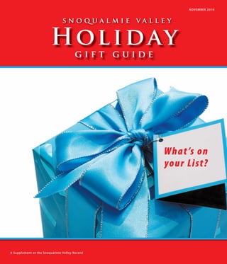 NOVEMBER 2010



                               snoqualmie valley


                        H ol i d ay
                                       gift guide




                                                    Wha t ’s on
                                                    your List?




A Supplement ot the Snoqualmie Valley Record
 