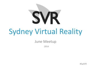 Sydney Virtual Reality
June Meetup
2014
#SydVR
 