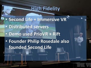 High Fidelity
• Second Life + Immersive VR
• Distributed servers
• Demo used PrioVR + Rift
• Founder Philip Rosedale also
...
