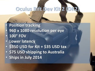 Oculus Rift Dev Kit 2 (DK2)
• Position tracking
• 960 x 1080 resolution per eye
• 100° FOV
• Lower latency
• $350 USD for ...