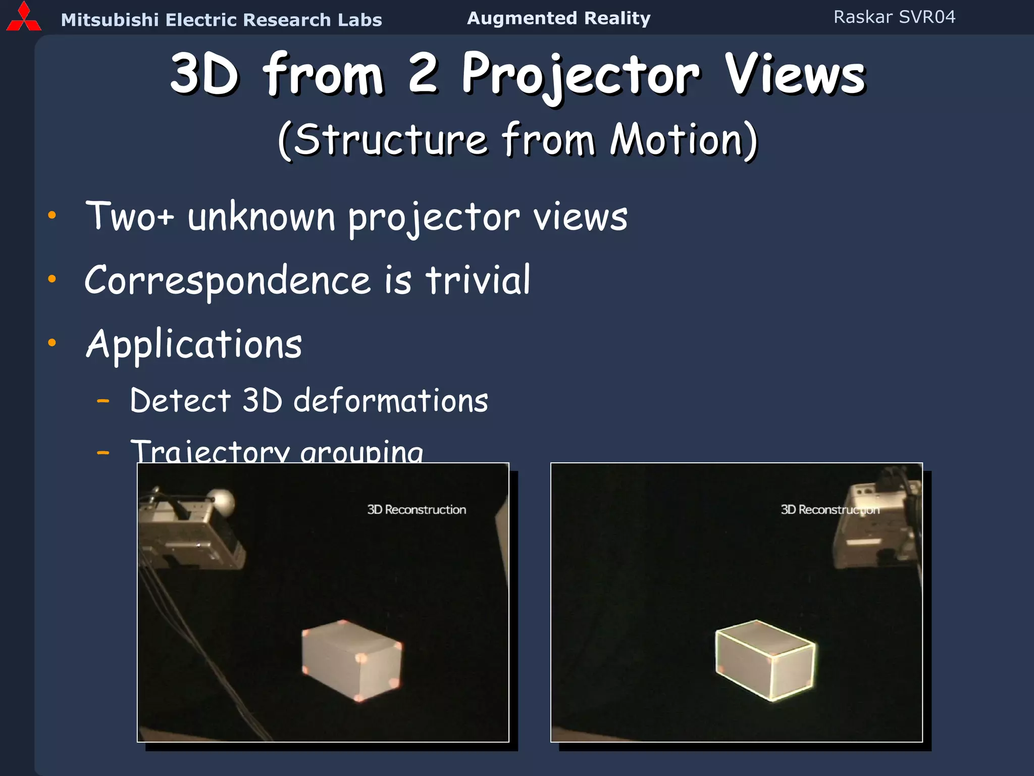 3D from 2 Projector Views (Structure from Motion) Two+ unknown projector views Correspondence is trivial Applications Detect 3D deformations Trajectory grouping 