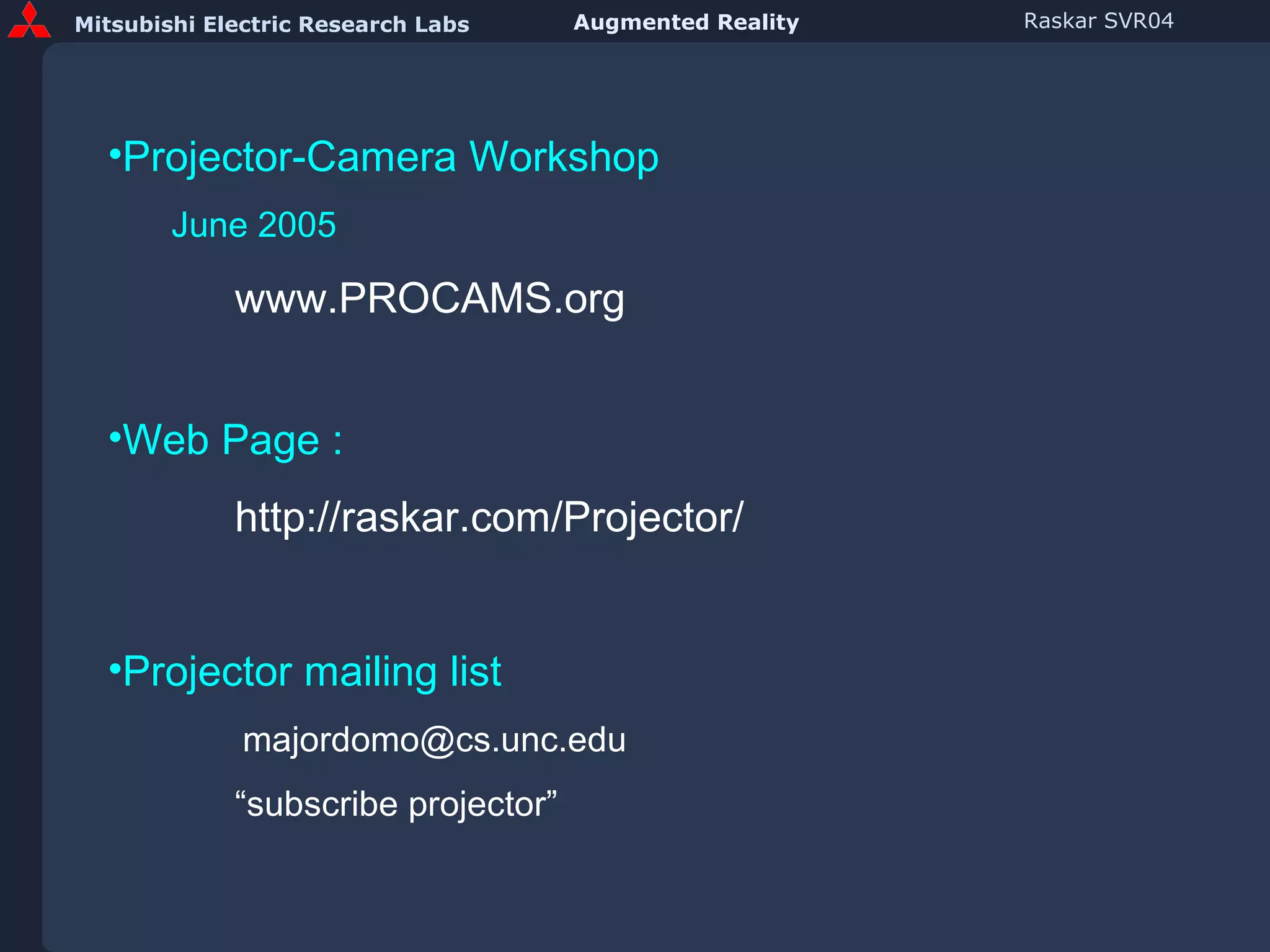 Projector-Camera Workshop June 2005 www.PROCAMS.org Web Page :  http://raskar.com/Projector/ Projector mailing list [email_address] “ subscribe projector” 