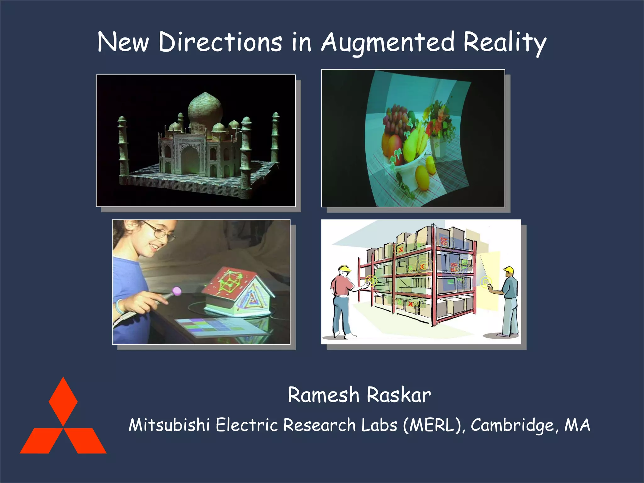 Ramesh Raskar Mitsubishi Electric Research Labs (MERL), Cambridge, MA New Directions in Augmented Reality 