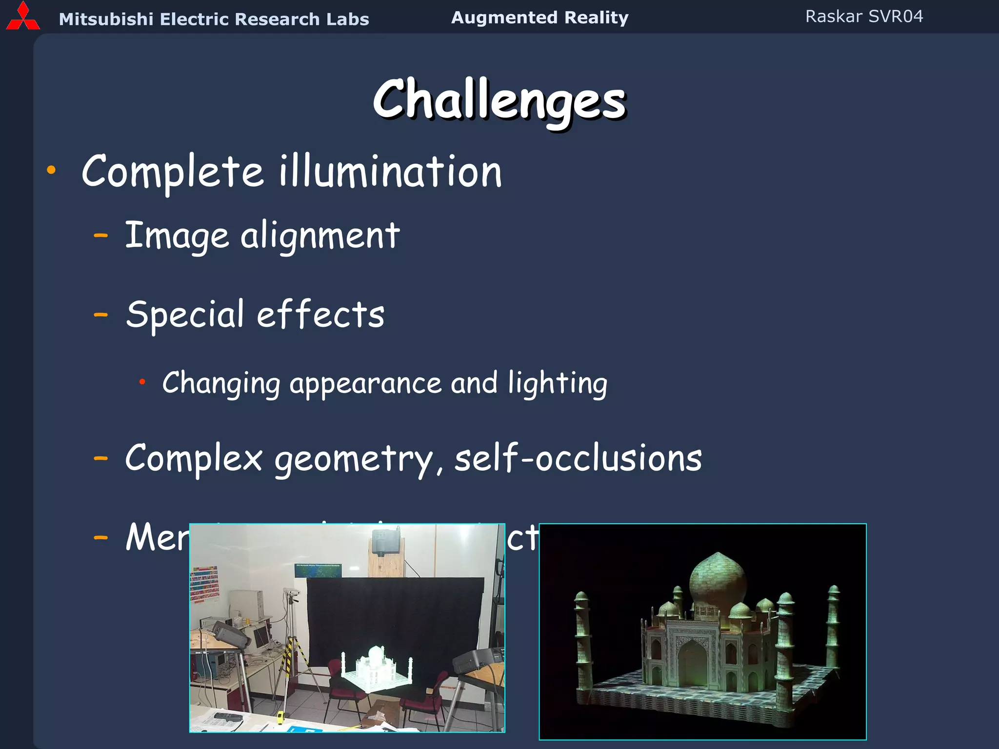 Challenges Complete illumination Image alignment Special effects  Changing appearance and lighting Complex geometry, self-occlusions Merging multiple projectors 