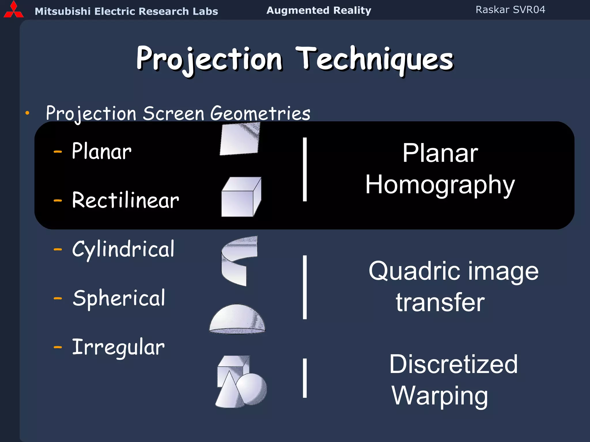 Projection Techniques Projection Screen Geometries Planar Rectilinear Cylindrical Spherical Irregular Planar Homography Quadric image transfer Discretized Warping 