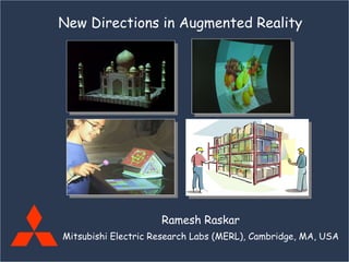 Ramesh Raskar Mitsubishi Electric Research Labs (MERL), Cambridge, MA, USA New Directions in Augmented Reality 
