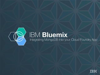 IBM Bluemix
Integrating MongoDB into your Cloud Foundry App
 