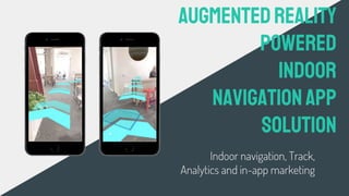 Indoor navigation, Track,
Analytics and in-app marketing
AugmentedReality
powered
Indoor
NavigationApp
solution
 
